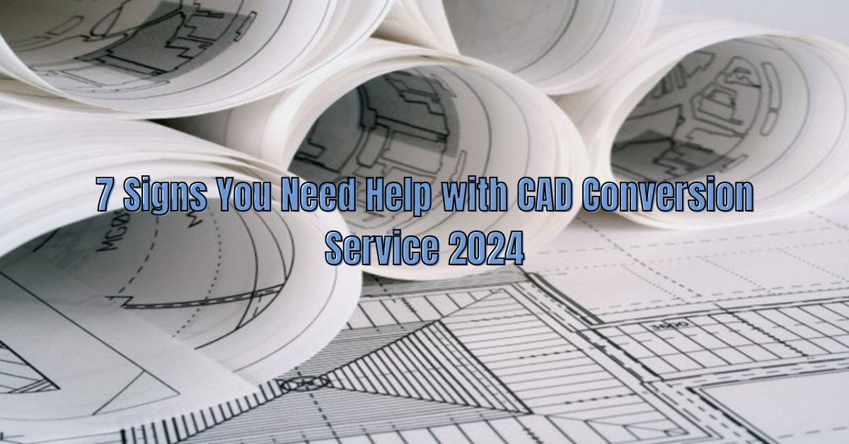 Signs You Need Help with CAD Conversion Service