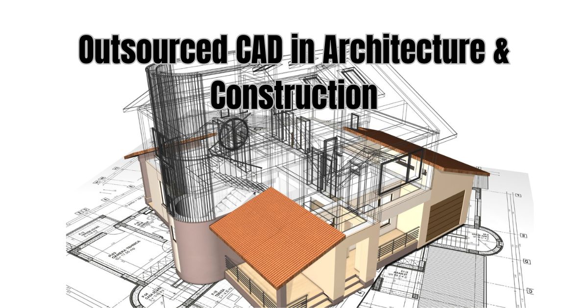 Uses of Outsourced CAD in Architecture & Construction