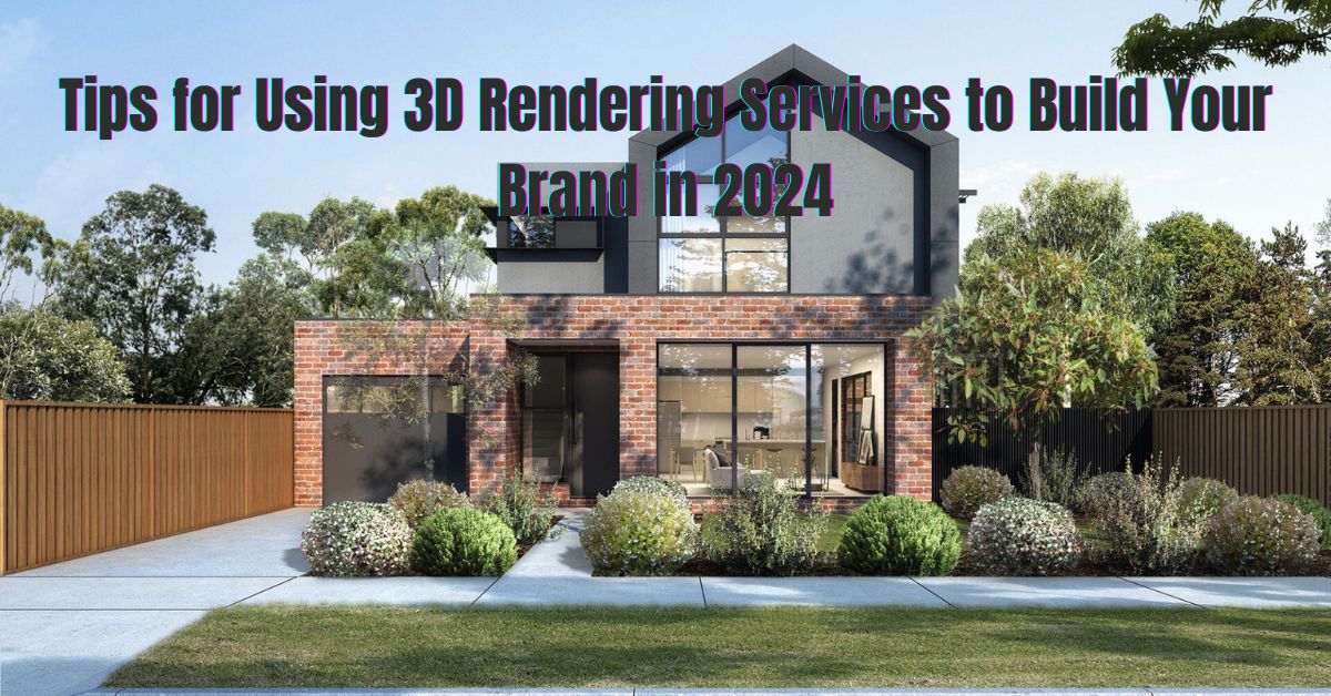 Tips for Using 3D Rendering Services to Build Your Brand in 2024