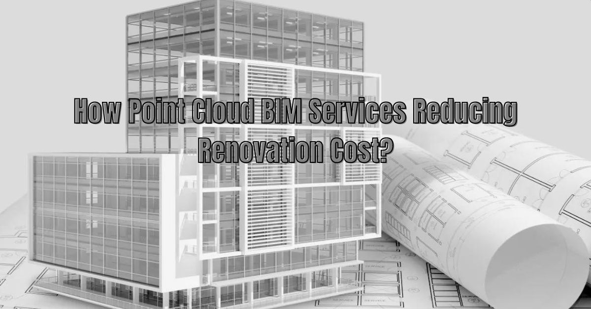 How point cloud BIM Services Reducing Renovation Cost?