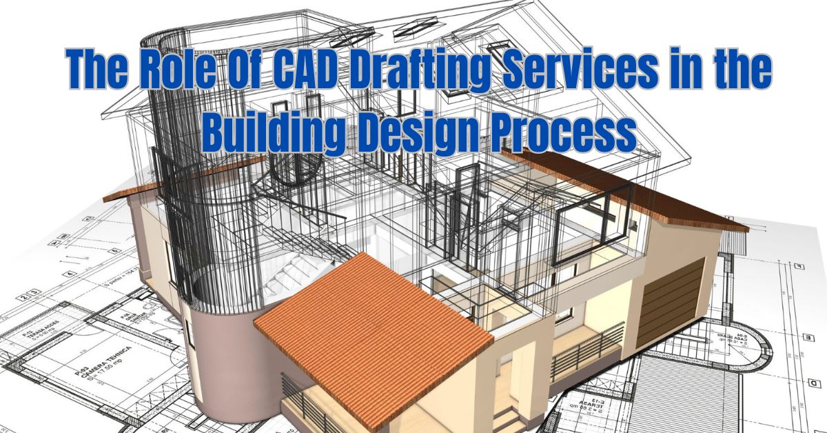 The Role Of CAD Drafting Services in the Building Design Process