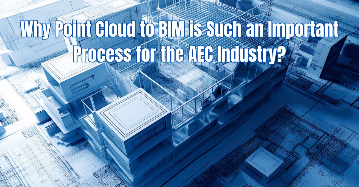 Why Point Cloud to BIM is Such an Important Process for the AEC Industry?